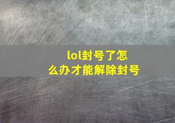 lol封号了怎么办才能解除封号