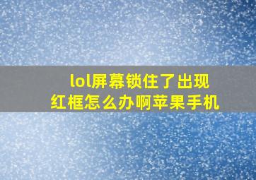 lol屏幕锁住了出现红框怎么办啊苹果手机