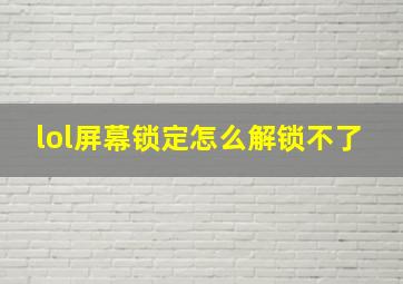 lol屏幕锁定怎么解锁不了