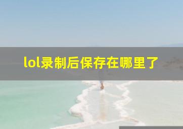 lol录制后保存在哪里了