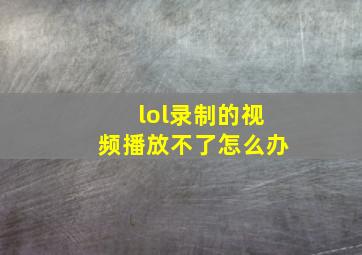 lol录制的视频播放不了怎么办