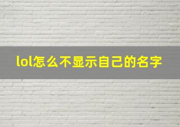 lol怎么不显示自己的名字