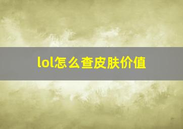 lol怎么查皮肤价值