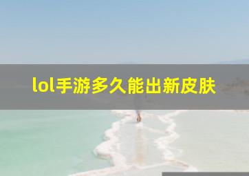 lol手游多久能出新皮肤