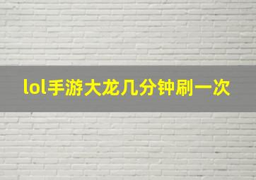 lol手游大龙几分钟刷一次