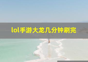 lol手游大龙几分钟刷完