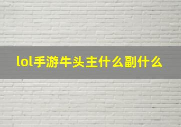 lol手游牛头主什么副什么