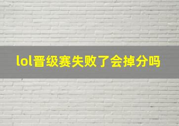 lol晋级赛失败了会掉分吗