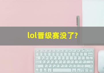 lol晋级赛没了?