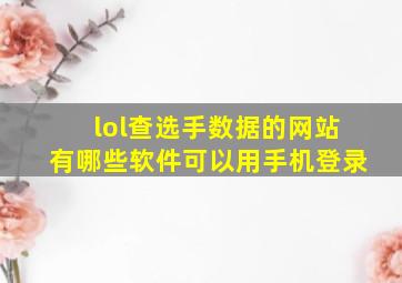 lol查选手数据的网站有哪些软件可以用手机登录