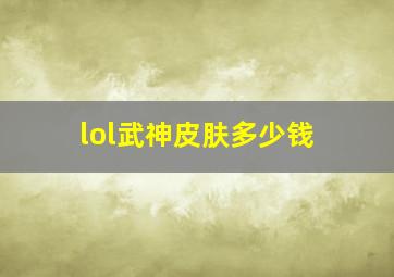 lol武神皮肤多少钱