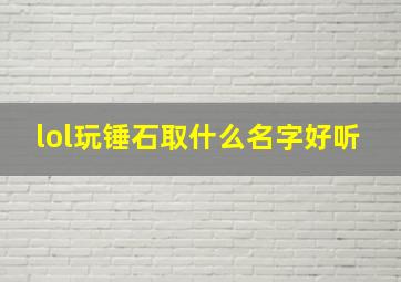 lol玩锤石取什么名字好听