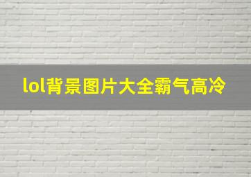 lol背景图片大全霸气高冷