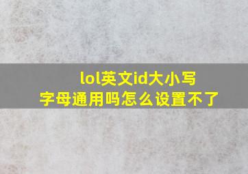 lol英文id大小写字母通用吗怎么设置不了