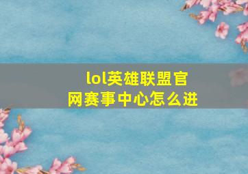 lol英雄联盟官网赛事中心怎么进