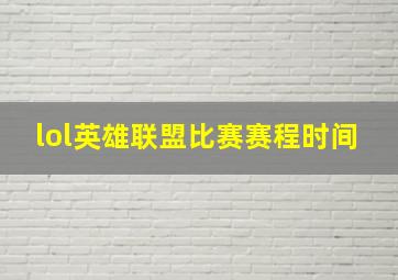 lol英雄联盟比赛赛程时间