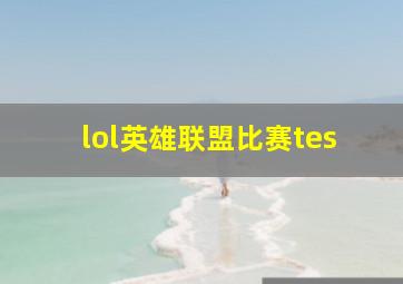 lol英雄联盟比赛tes