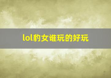 lol豹女谁玩的好玩