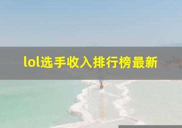 lol选手收入排行榜最新