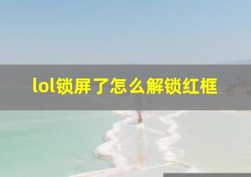 lol锁屏了怎么解锁红框