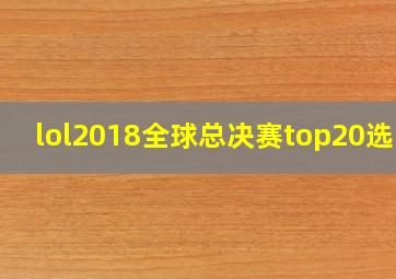 lol2018全球总决赛top20选手