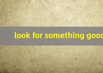 look for something good翻译