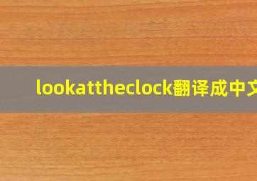 lookattheclock翻译成中文