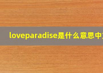 loveparadise是什么意思中文