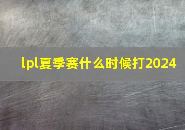 lpl夏季赛什么时候打2024