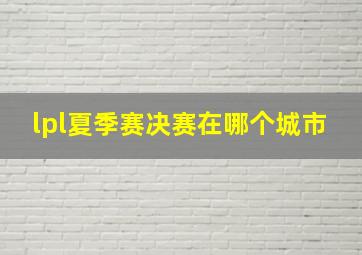 lpl夏季赛决赛在哪个城市