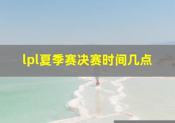 lpl夏季赛决赛时间几点