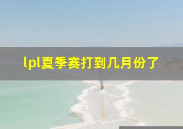 lpl夏季赛打到几月份了