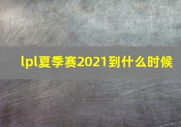 lpl夏季赛2021到什么时候