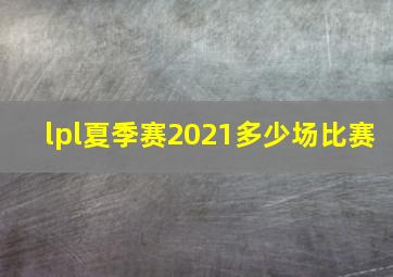 lpl夏季赛2021多少场比赛