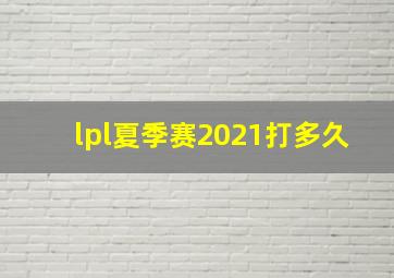 lpl夏季赛2021打多久