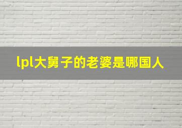 lpl大舅子的老婆是哪国人