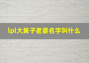 lpl大舅子老婆名字叫什么