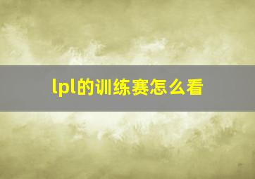 lpl的训练赛怎么看