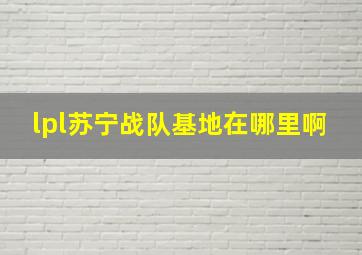 lpl苏宁战队基地在哪里啊