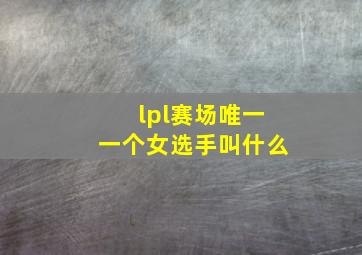 lpl赛场唯一一个女选手叫什么