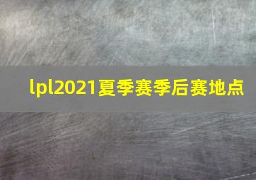 lpl2021夏季赛季后赛地点