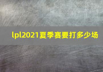 lpl2021夏季赛要打多少场