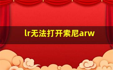 lr无法打开索尼arw