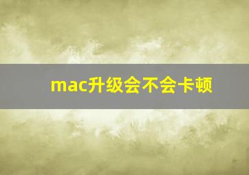 mac升级会不会卡顿