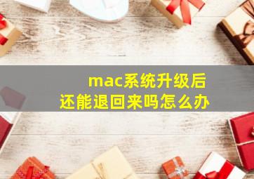 mac系统升级后还能退回来吗怎么办