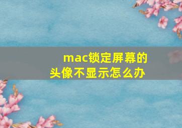 mac锁定屏幕的头像不显示怎么办