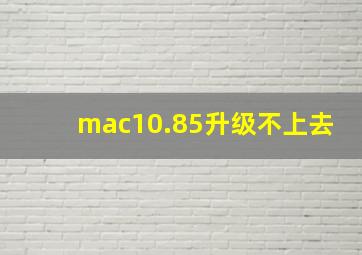 mac10.85升级不上去