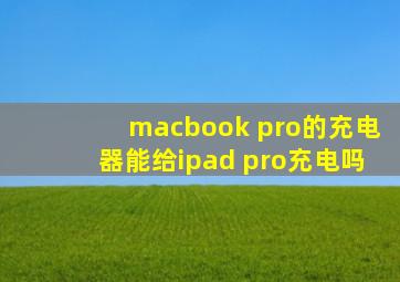 macbook pro的充电器能给ipad pro充电吗