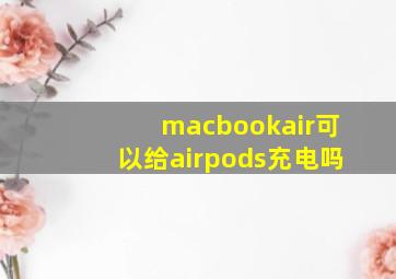 macbookair可以给airpods充电吗