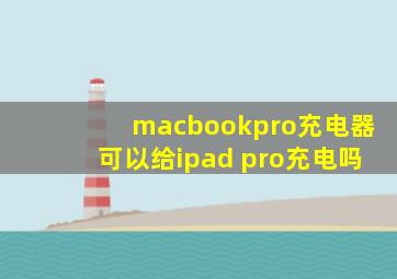 macbookpro充电器可以给ipad pro充电吗